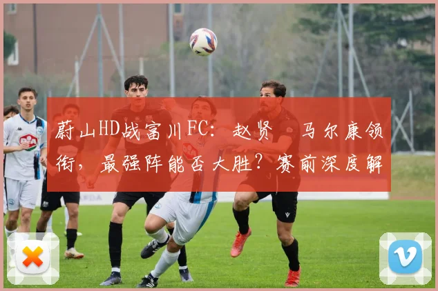 蔚山HD战富川FC：赵贤祐马尔康领衔，最强阵能否大胜？赛前深度解析