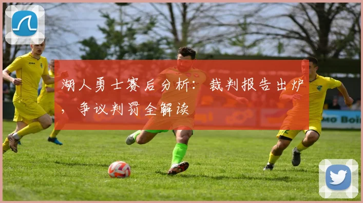 湖人勇士赛后分析：裁判报告出炉，争议判罚全解读