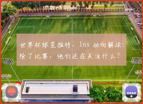 世界杯球星推特、Ins 动向解读：除了比赛，他们还在关注什么？