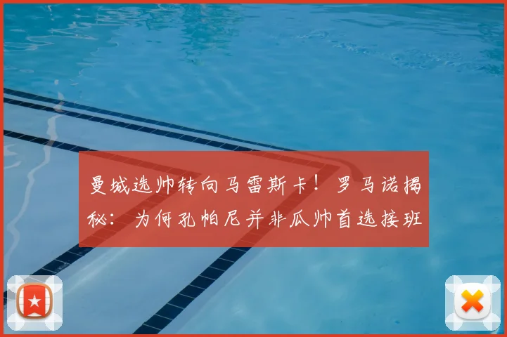 曼城选帅转向马雷斯卡！罗马诺揭秘：为何孔帕尼并非瓜帅首选接班人？战术对比解析
