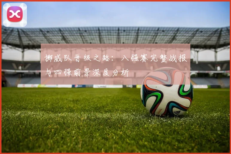 挪威队晋级之路：八强赛完整战报与四强前景深度分析